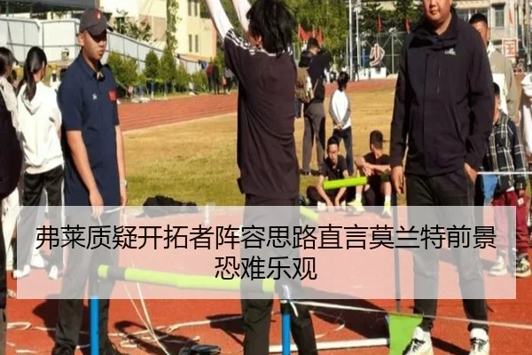 弗莱质疑开拓者阵容思路直言莫兰特前景恐难乐观